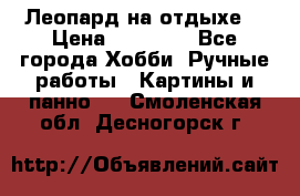 Леопард на отдыхе  › Цена ­ 12 000 - Все города Хобби. Ручные работы » Картины и панно   . Смоленская обл.,Десногорск г.